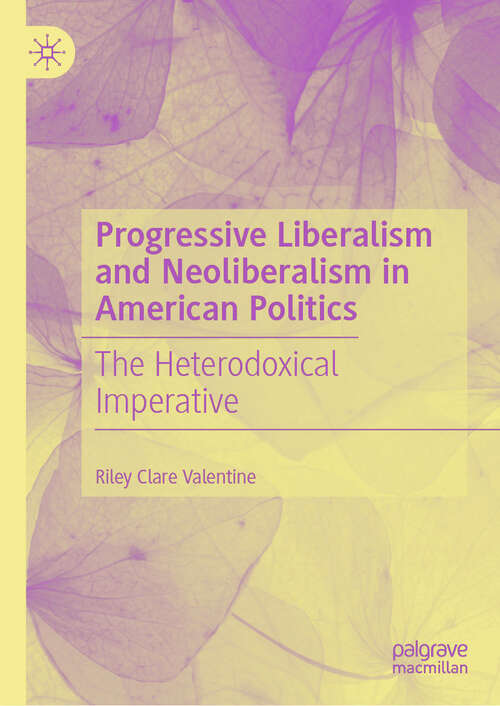 Book cover of Progressive Liberalism and Neoliberalism in American Politics: The Heterodoxical Imperative