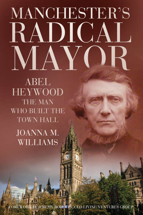 Book cover of Manchester's Radical Mayor: Abel Heywood, The Man who Built the Town Hall