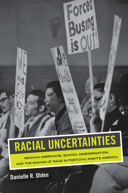 Book cover of Racial Uncertainties: Mexican Americans, School Desegregation, and the Making of Race in Post–Civil Rights America (American Crossroads #68)