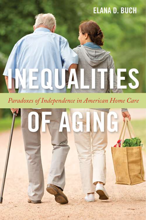 Book cover of Inequalities of Aging: Paradoxes of Independence in American Home Care (Anthropologies of American Medicine: Culture, Power, and Practice #5)