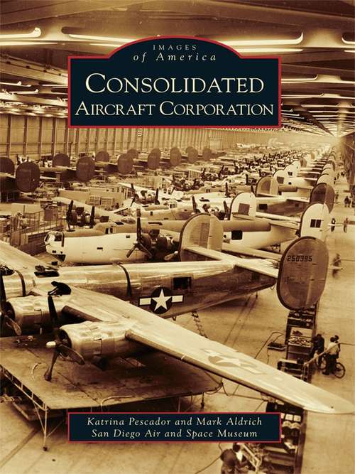 Book cover of Consolidated Aircraft Corporation (Images of America)