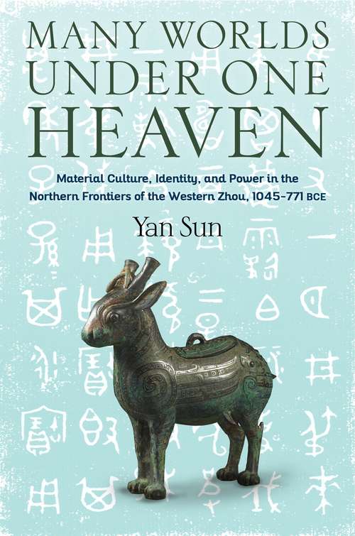 Book cover of Many Worlds Under One Heaven: Material Culture, Identity, and Power in the Northern Frontiers of the Western Zhou, 1045–771 BCE (Tang Center Series in Early China)