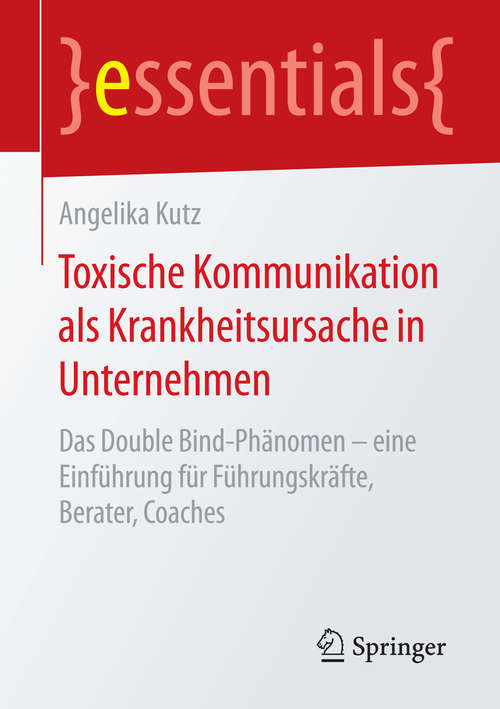 Book cover of Toxische Kommunikation als Krankheitsursache in Unternehmen: Das Double Bind-Phänomen – eine Einführung für Führungskräfte, Berater, Coaches (essentials)