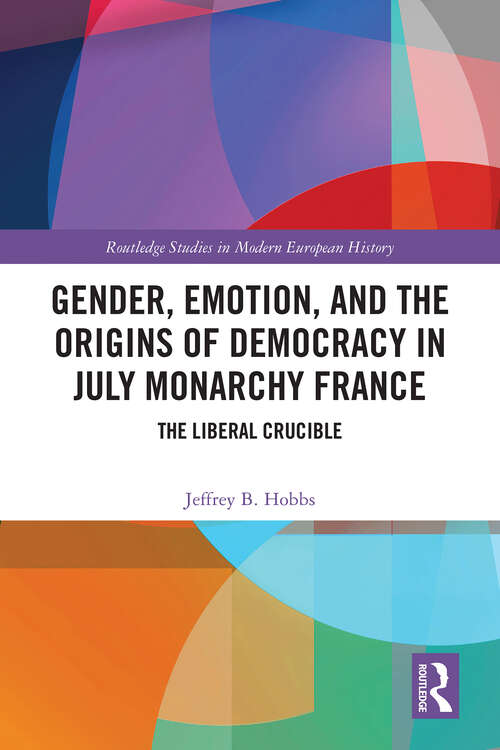 Book cover of Gender, Emotion, and the Origins of Democracy in July Monarchy France: The Liberal Crucible (Routledge Studies in Modern European History)