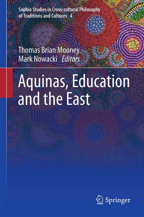 Book cover of Aquinas, Education and the East (Sophia Studies in Cross-cultural Philosophy of Traditions and Cultures #4)