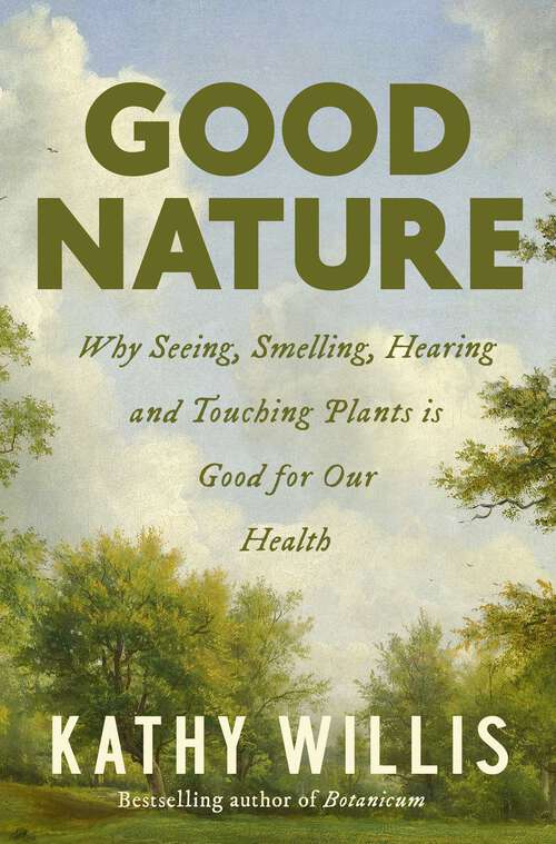 Book cover of Good Nature: Why Seeing, Smelling, Hearing and Touching Plants is Good for Our Health