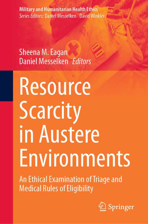 Book cover of Resource Scarcity in Austere Environments: An Ethical Examination of Triage and Medical Rules of Eligibility (1st ed. 2023) (Military and Humanitarian Health Ethics)