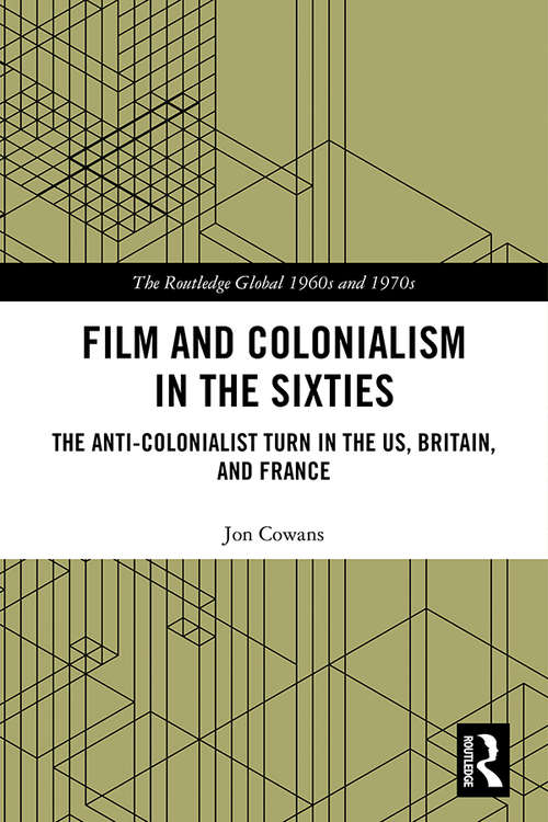 Book cover of Film and Colonialism in the Sixties: The Anti-Colonialist Turn in the US, Britain, and France (The Routledge Global 1960s and 1970s Series)