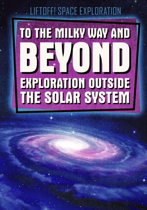 Book cover of To The Milky Way and Beyond: Exploration Outside The Solar System (Liftoff! Space Exploration Series)