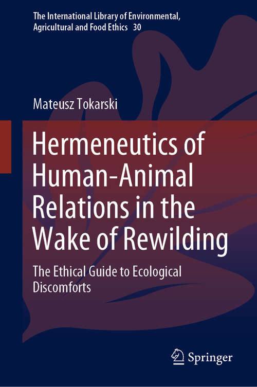 Book cover of Hermeneutics of Human-Animal Relations in the Wake of Rewilding: The Ethical Guide to Ecological Discomforts (1st ed. 2019) (The International Library of Environmental, Agricultural and Food Ethics #30)