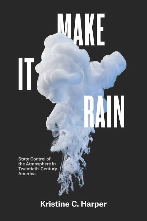 Book cover of Make It Rain: State Control of the Atmosphere in Twentieth-Century America