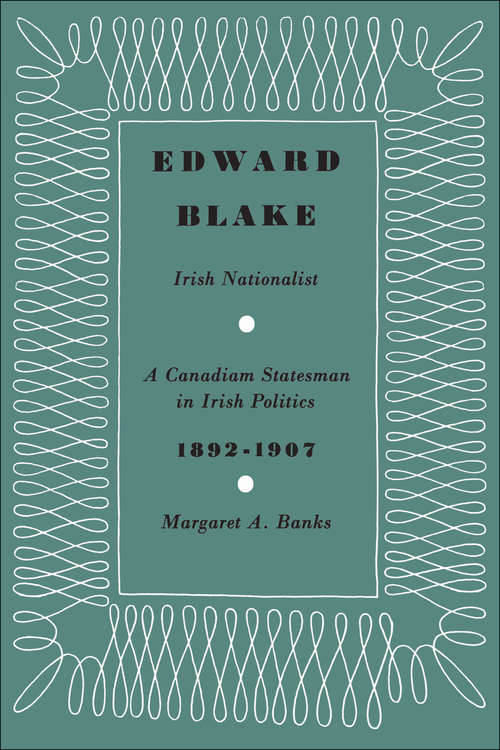 Book cover of Edward Blake: Irish Nationalist, A Canadian  Statesman in Irish Politics