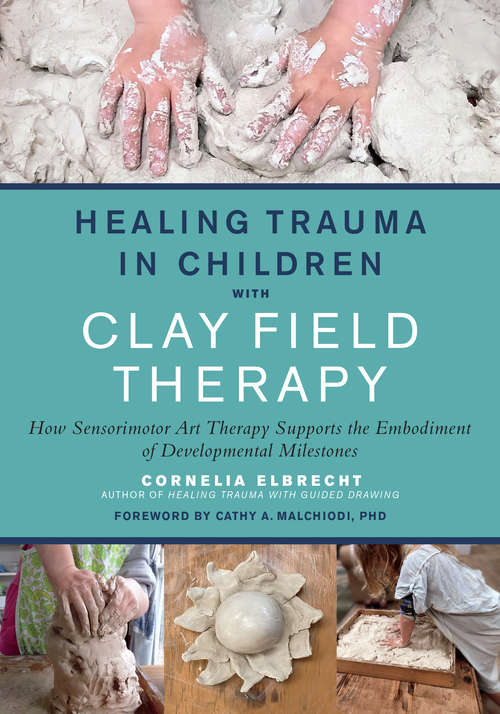 Book cover of Healing Trauma in Children with Clay Field Therapy: How Sensorimotor Art Therapy Supports the Embodiment of Developmental Milestones