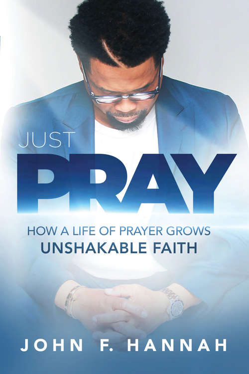 Book cover of Just Pray: How a Life of Prayer Grows Unshakable Faith