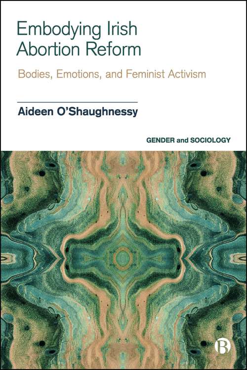 Book cover of Embodying Irish Abortion Reform: Bodies, Emotions, and Feminist Activism (First Edition) (Gender and Sociology)