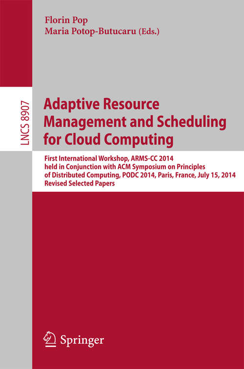 Book cover of Adaptive Resource Management and Scheduling for Cloud Computing: First International Workshop, ARMS-CC 2014, held in Conjunction with ACM Symposium on Principles of Distributed Computing, PODC 2014, Paris, France, July 15, 2014, Revised Selected Papers (Lecture Notes in Computer Science #8907)