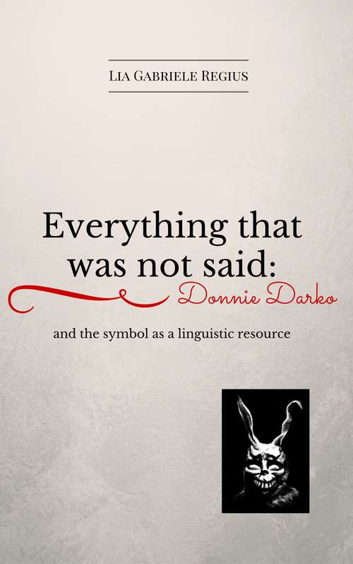 Book cover of Everything that was not said: Donnie Darko and the symbol as a linguistic recourse: Donnie Darko and the symbol as a linguistic recourse