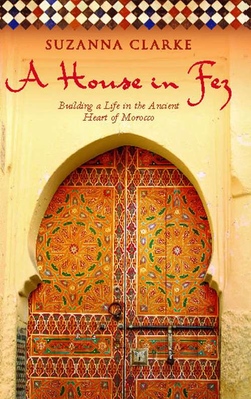 Book cover of A House in Fez: Building a Life in the Ancient Heart of Morocco