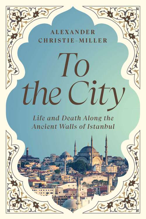 Book cover of To the City: Life and Death Along the Ancient Walls of Istanbul