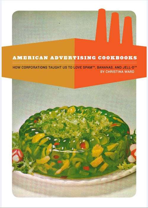 Book cover of American Advertising Cookbooks: How Corporations Taught Us To Love Bananas, Spam, And Jell-o