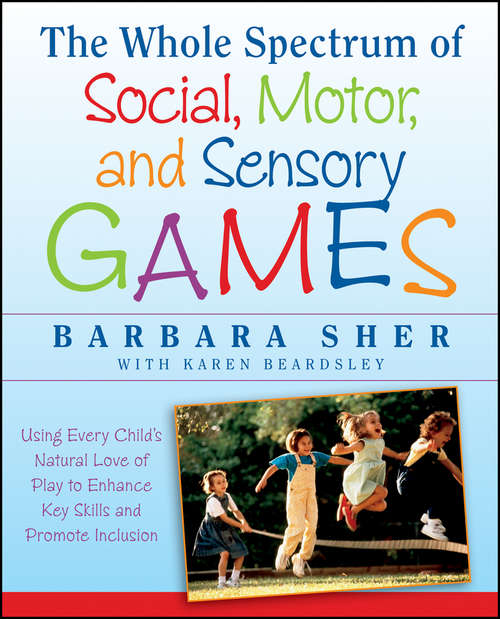 Book cover of The Whole Spectrum of Social, Motor and Sensory Games: Using Every Child's Natural Love of Play to Enhance Key Skills and Promote Inclusion