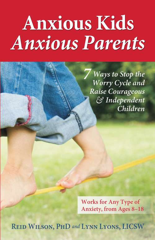Book cover of Anxious Kids, Anxious Parents: 7 Ways to Stop the Worry Cycle and Raise Courageous and Independent Children