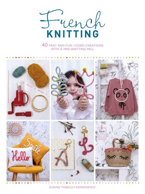 Book cover of French Knitting: 40 Fast and Fun i-Cord Creations with a Mini Knitting Mill