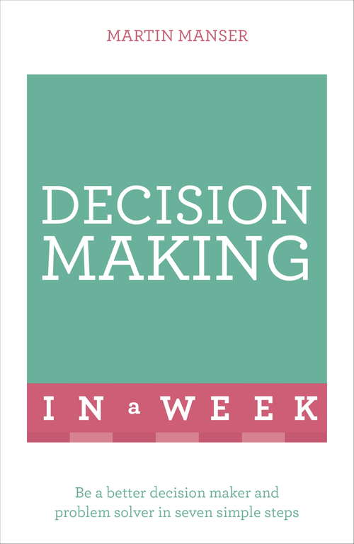 Book cover of Decision Making In A Week: Be A Better Decision Maker And Problem Solver In Seven Simple Steps