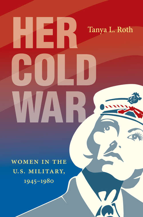 Book cover of Her Cold War: Women in the U.S. Military, 1945–1980