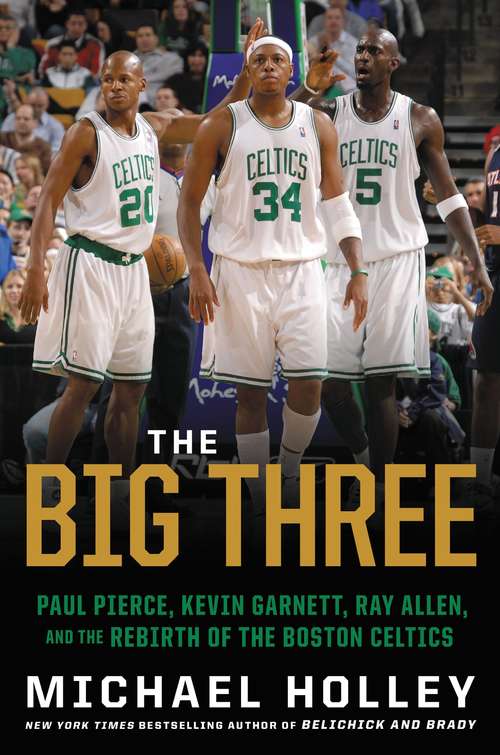 Book cover of The Big Three: Paul Pierce, Kevin Garnett, Ray Allen, and the Rebirth of the Boston Celtics