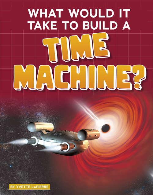 Book cover of What Would It Take to Build a Time Machine? (Sci-Fi Tech)