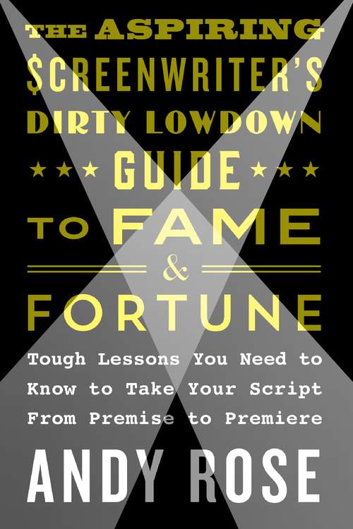 Book cover of The Aspiring Screenwriter's Dirty Lowdown Guide to Fame and Fortune: Tough Lessons You Need to Know to Take Your Script from Premise to Premiere