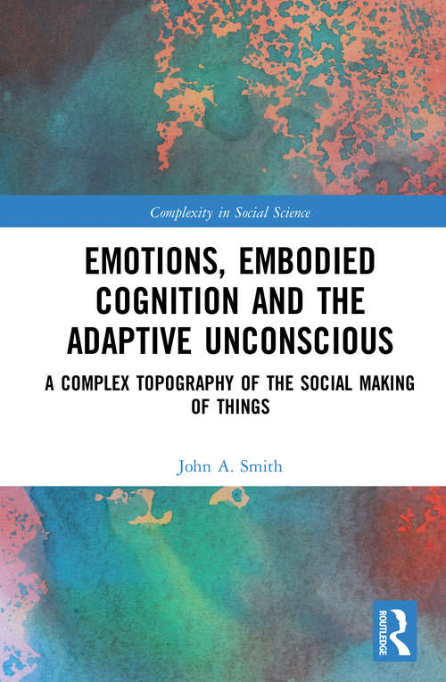 Book cover of Emotions, Embodied Cognition and the Adaptive Unconscious: A Complex Topography of the Social Making of Things (Complexity in Social Science)