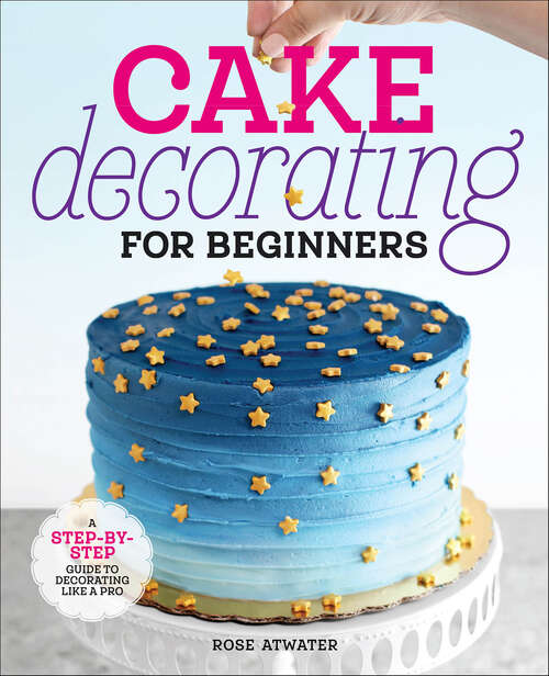 Book cover of Cake Decorating for Beginners: A Step-by-Step Guide to Decorating Like a Pro