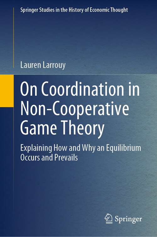 Book cover of On Coordination in Non-Cooperative Game Theory: Explaining How and Why an Equilibrium Occurs and Prevails (1st ed. 2023) (Springer Studies in the History of Economic Thought)