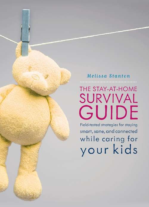 Book cover of The Stay-at-Home Survival Guide: Field-Tested Strategies for Staying Smart, Sane, and Connected When You're Raising Kids at Home