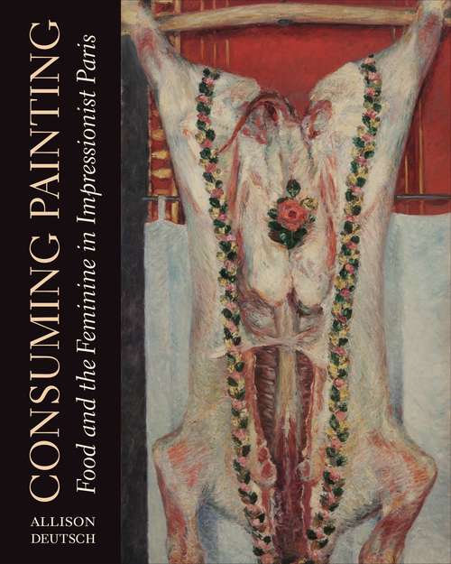 Book cover of Consuming Painting: Food and the Feminine in Impressionist Paris