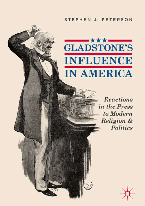 Book cover of Gladstone's Influence in America: Reactions in the Press to Modern Religion and Politics (1st ed. 2018)