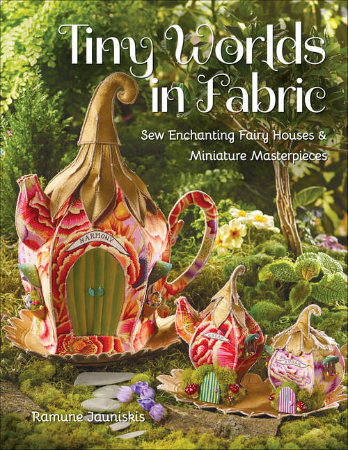 Book cover of Tiny Worlds in Fabric: Sew Enchanting Fairy Houses & Miniature Masterpieces