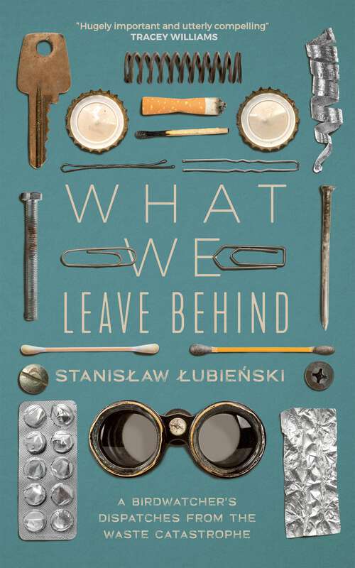 Book cover of What We Leave Behind: A Birdwatcher's Dispatches from the Waste Catastrophe
