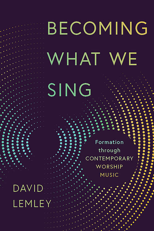 Book cover of Becoming What We Sing: Formation through Contemporary Worship Music (Calvin Institute of Christian Worship Liturgical Studies)