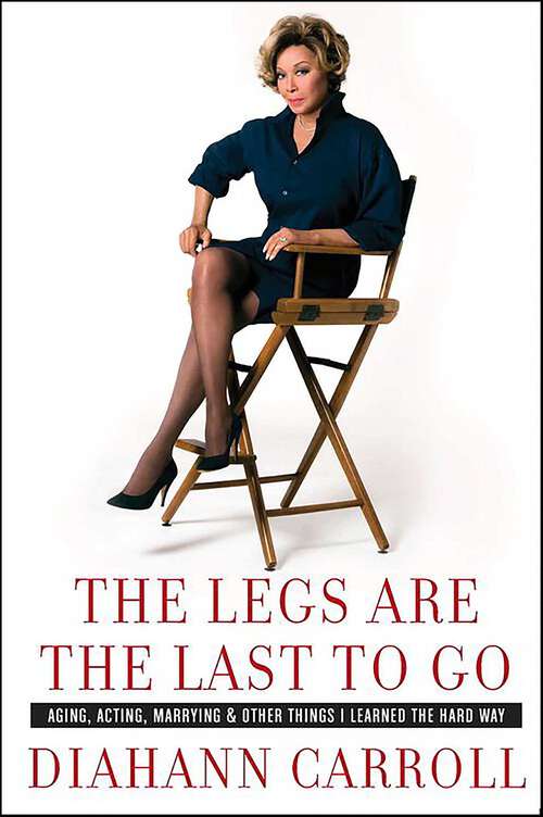 Book cover of The Legs Are the Last to Go: Aging, Acting, Marrying, & Other Things I Learned the Hard Way
