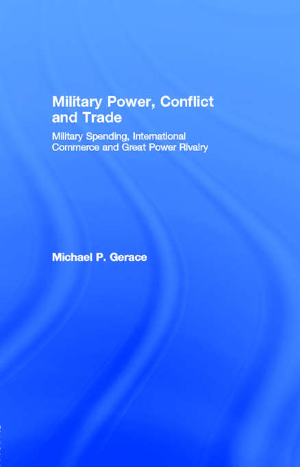 Book cover of Military Power, Conflict and Trade: Military Spending, International Commerce and Great Power Rivalry