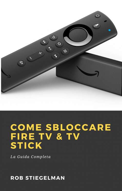 Book cover of Come Sbloccare Fire TV & TV Stick: La Guida Completa