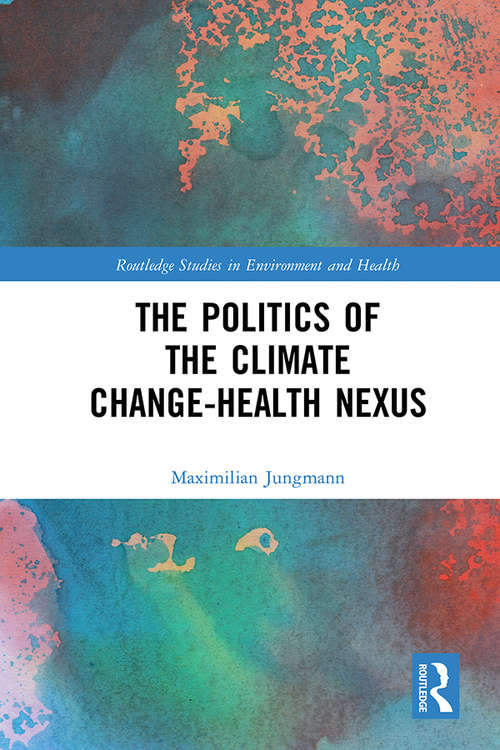 Book cover of The Politics of the Climate Change-Health Nexus (Routledge Studies in Environment and Health)