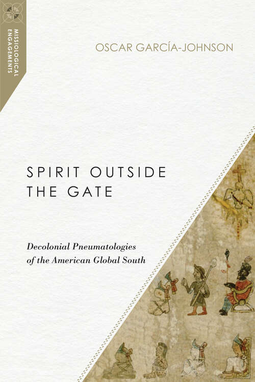 Book cover of Spirit Outside the Gate: Decolonial Pneumatologies of the American Global South (Missiological Engagements)