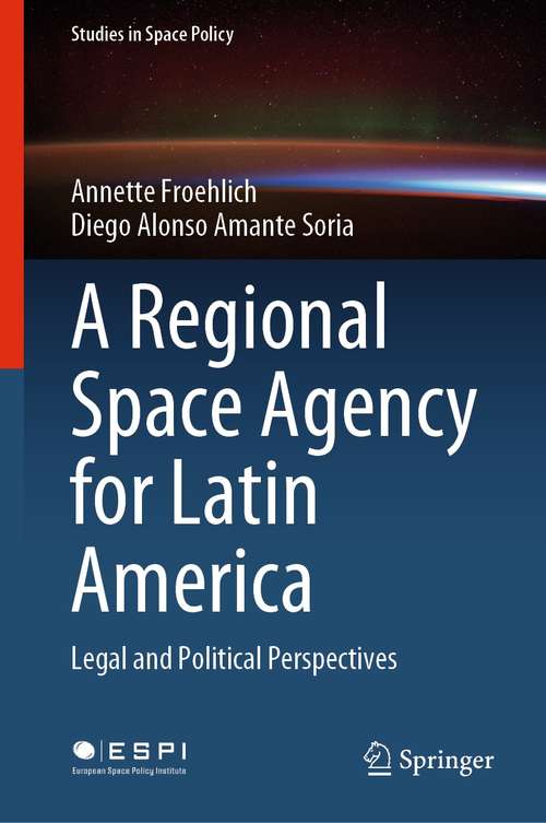 Book cover of A Regional Space Agency for Latin America: Legal and Political Perspectives (1st ed. 2021) (Studies in Space Policy #32)