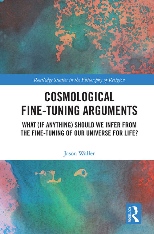 Book cover of Cosmological Fine-Tuning Arguments: What (if Anything) Should We Infer from the Fine-Tuning of Our Universe for Life? (Routledge Studies in the Philosophy of Religion)