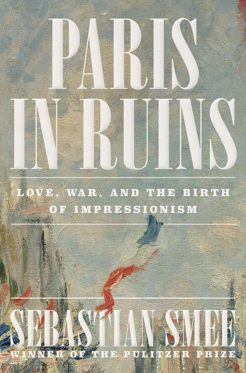 Book cover of Paris in Ruins: Love, War, and the Birth of Impressionism