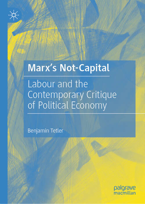 Book cover of Marx’s Not-Capital: Labour and the Contemporary Critique of Political Economy (2024)